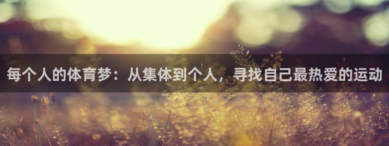 球王会体育：每个人的体育梦：从集体到个人，寻找自己最热爱的运动