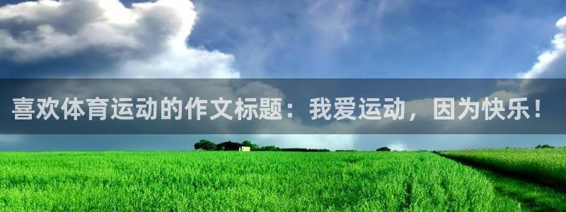球王会体育：喜欢体育运动的作文标题：我爱运动，因为快乐！